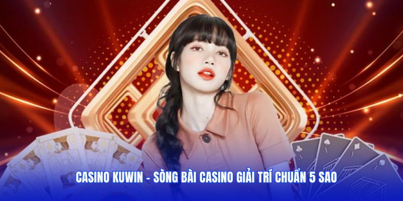 Casino Kuwin - Sòng bài casino giải trí chuẩn 5 sao