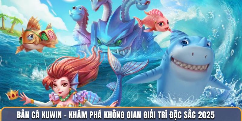 Bắn Cá Kuwin - Khám Phá Không Gian Giải Trí Đặc Sắc 2025