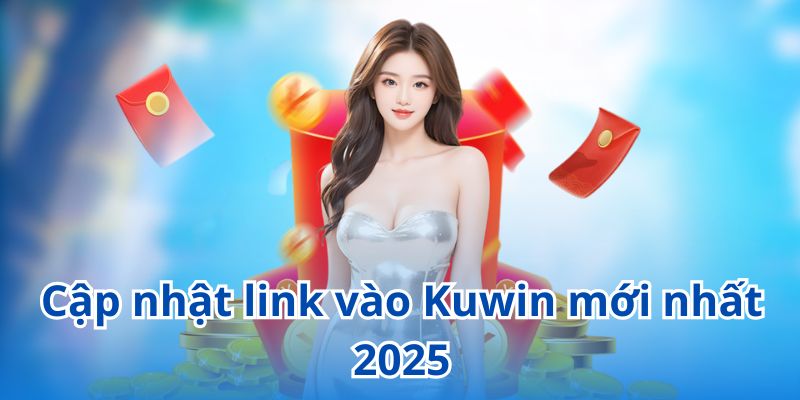 Cập nhật link Kuwin an toàn mới nhất 2025