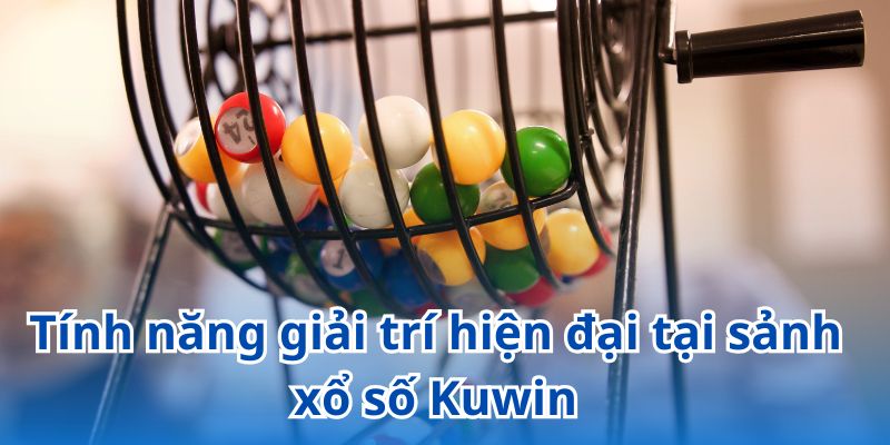 Những tính năng quay số hiện đại tại xổ số Kuwin trang bị cho người chơi